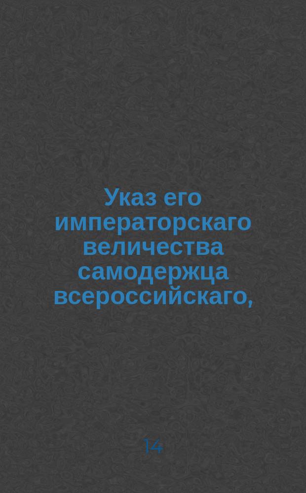 Указ его императорскаго величества самодержца всероссийскаго, : Об обнародовании именного указа от 9 февраля 1802 года о уничтожении цензур, учрежденных в городах и при портах; о дозволении открывать вольные типографии и о поручении губернаторам рассматривать вновь издаваемые книги : Из Правительствующаго Сената объявляется всенародно