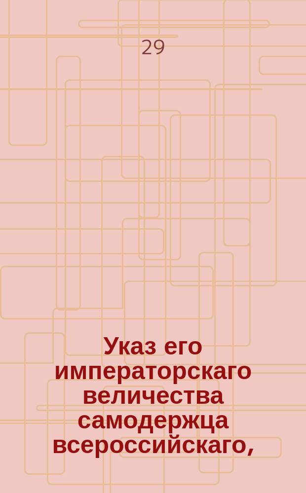 Указ его императорскаго величества самодержца всероссийскаго, : Об обнародовании именного указа от 6 мая 1802 года о распространении 23 статьи жалованой дворянству грамоты на состояние купеческое, мещанское и земледельческое : Из Правительствующаго Сената объявляется всенародно