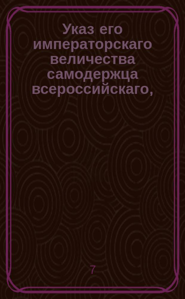 Указ его императорскаго величества самодержца всероссийскаго, : Об обнародовании именного указа от 30 июля 1802 года об изъятии вексельных дел из общей очереди в присутственных местах и о докладывании оных присутствию по одним выпискам за скрепою секретаря, без сочинения экстрактов : Из Правительствующаго Сената объявляется всенародно