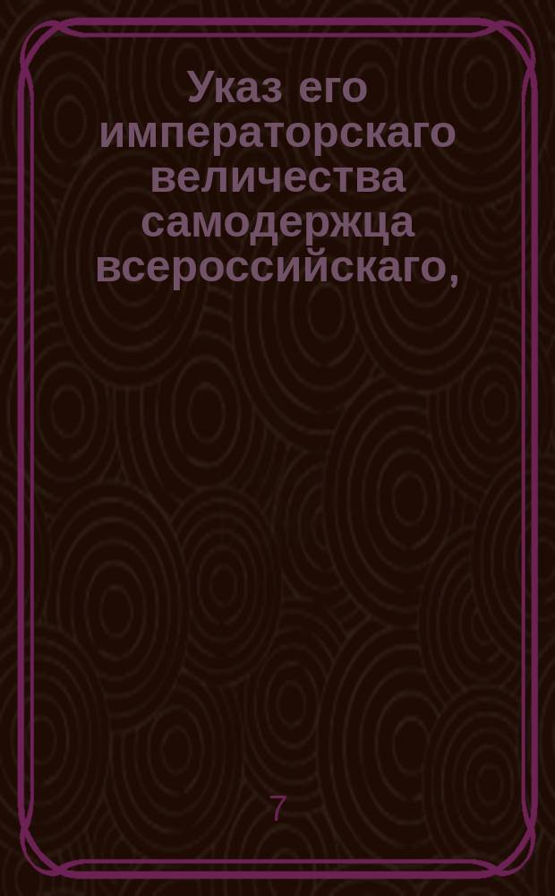 Указ его императорскаго величества самодержца всероссийскаго, : Об обнародовании именного указа от 30 июля 1802 года об изъятии вексельных дел из общей очереди в присутственных местах и о докладывании оных присутствию по одним выпискам за скрепою секретаря, без сочинения экстрактов : Из Правительствующаго Сената объявляется всенародно