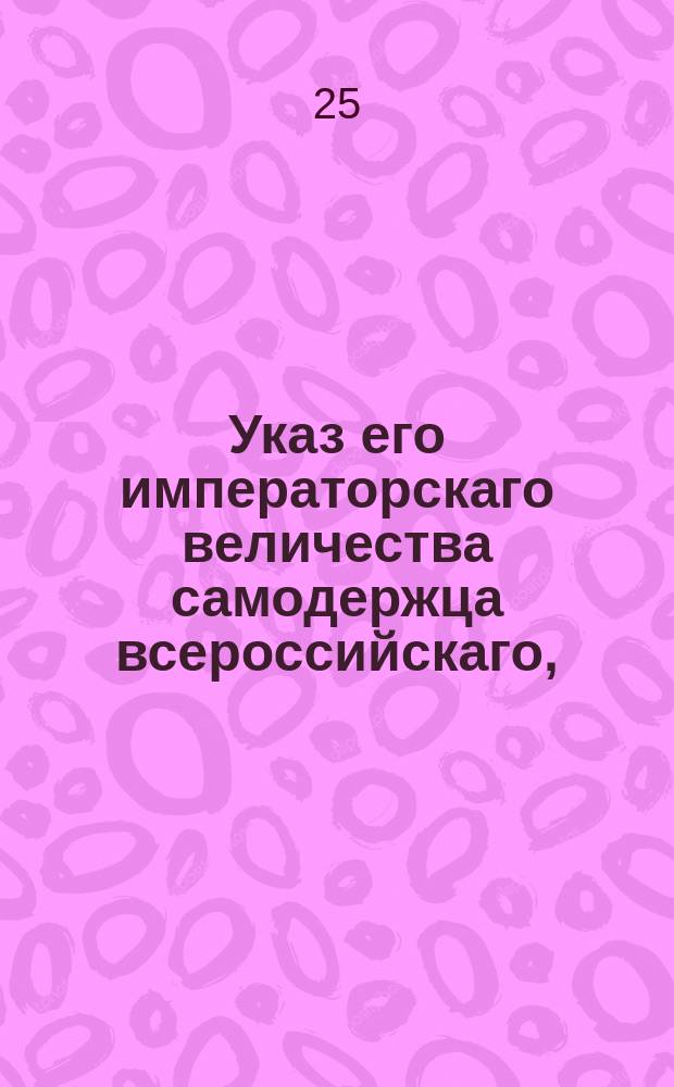 Указ его императорскаго величества самодержца всероссийскаго, : Об обнародовании именного указа от 19 июля 1802 года о присоединении Государственного вспомогательного банка для дворянства к Заемному банку, под названием двадцатипятилетней при нем Экспедиции, и штате оной Экспедиции : Из Правительствующаго Сената объявляется всенародно