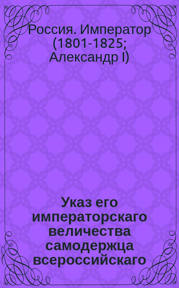 Указ его императорскаго величества самодержца всероссийскаго : О рассылке и исполнении именного указа от 27 августа 1802 года о том, что воды морские, даже при местах действительно заселенных, никогда и нигде частному владению не принадлежат, и об обращении рыбных ловель в Астраханской губернии в прежнее общее употребление : Из Правительствующаго Сената