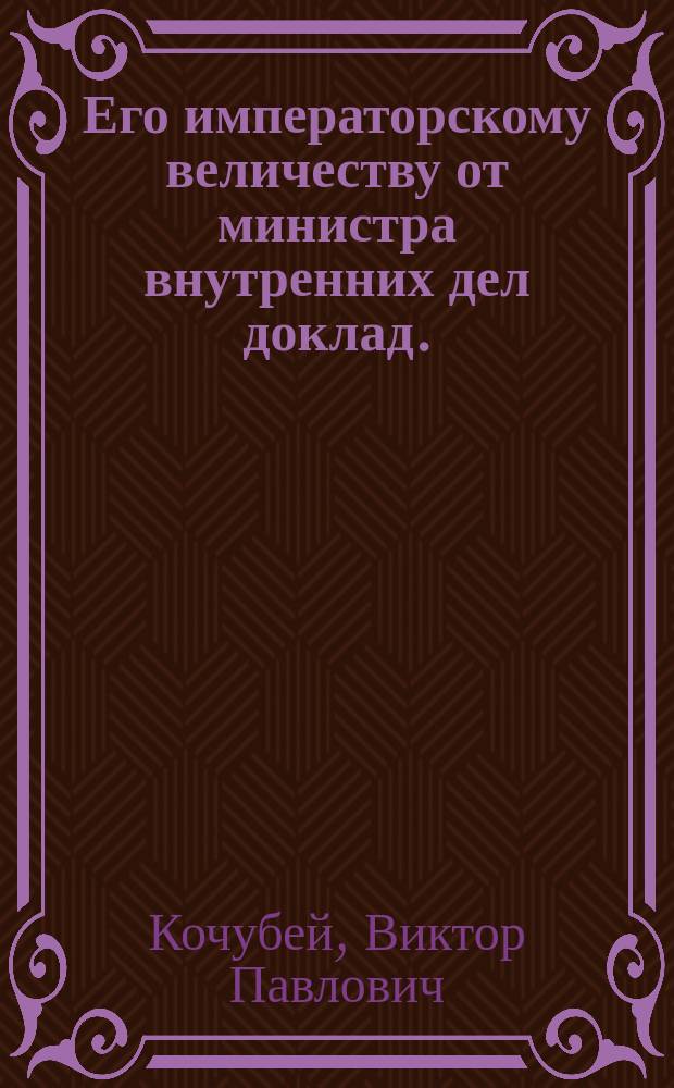 Его императорскому величеству от министра внутренних дел доклад. : О порядке производства дел в Экспедиции государственного хозяйства, опекунства иностранных и сельского домоводства и о зависимости ее от Министерства внутренних дел