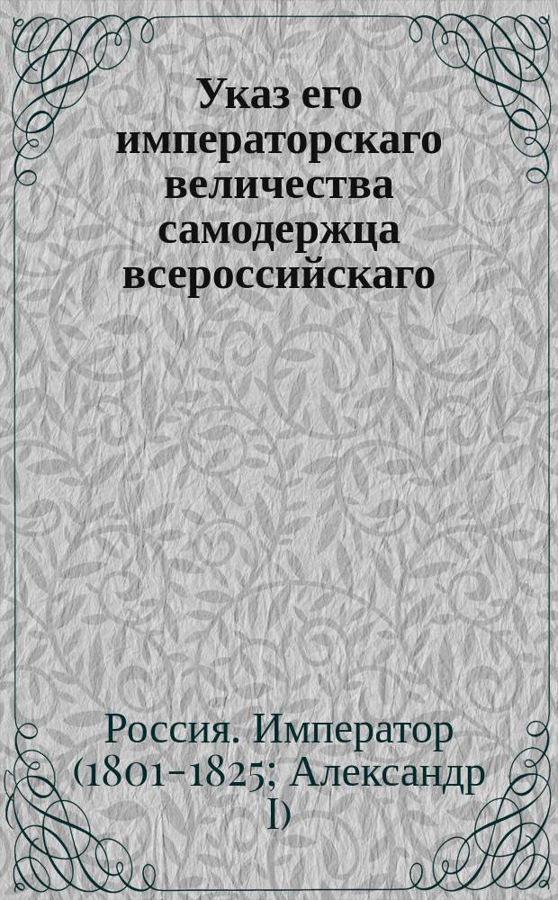 Указ его императорскаго величества самодержца всероссийскаго : О рассылке именного указа от 5 декабря 1802 года о порядке производства почтмейстеров и почтовых экспедиторов в чины и о дозволении станционным смотрителям пользоваться классным чином сему званию присвоенным, хотя бы они и классных чинов не имели : Из Правительствующаго Сенота !