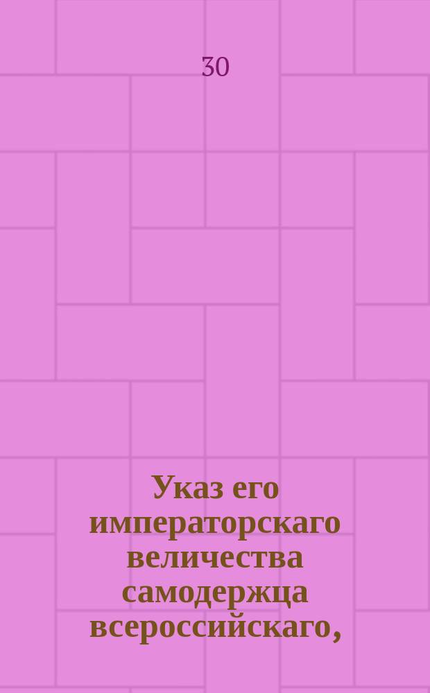 Указ его императорскаго величества самодержца всероссийскаго, : О исполнении и рассылке указа об отдаче под суд оказавшихся в преступлениях инвалидных команд офицеров и нижних чинов гражданскому правительству того города, где они находятся : Из Правительствующаго Сената