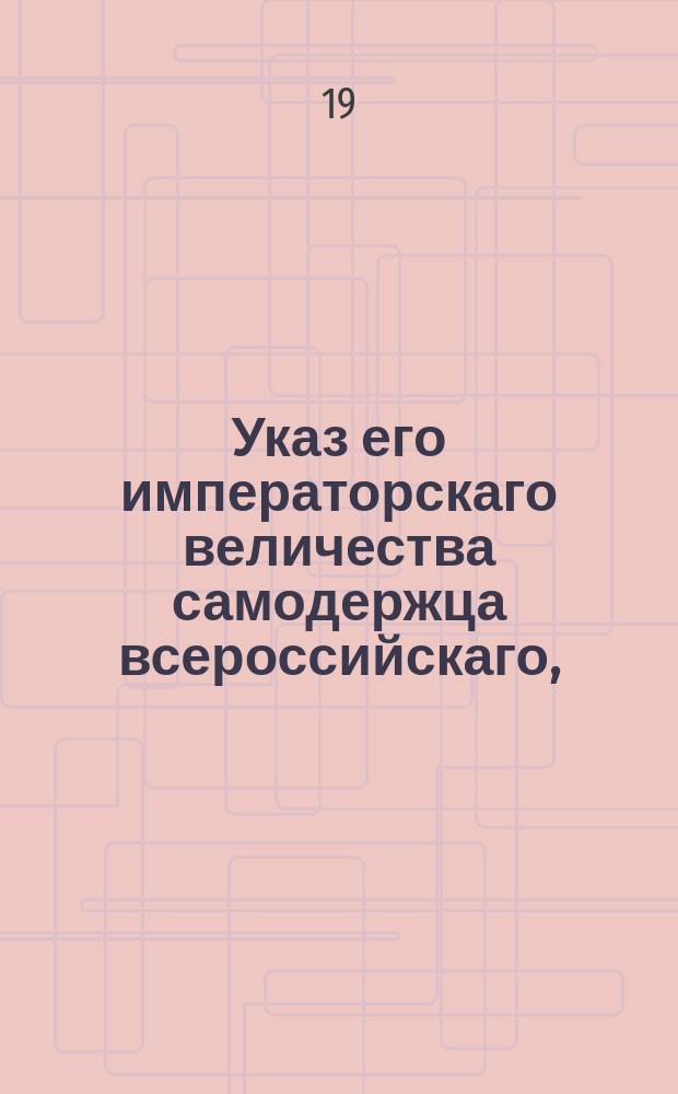 Указ его императорскаго величества самодержца всероссийскаго, : О бытии в городе Одессе градоначальником генерал-лейтенанту Дюку де-Ришелье и о должности его : Из Правительствующаго Сената объявляется всенародно
