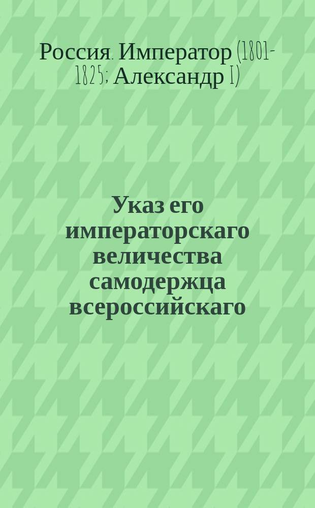 Указ его императорскаго величества самодержца всероссийскаго : О правилах отдачи казенных мельниц мирским обществам из оброка на 12 лет : Из Правительствующаго Сената