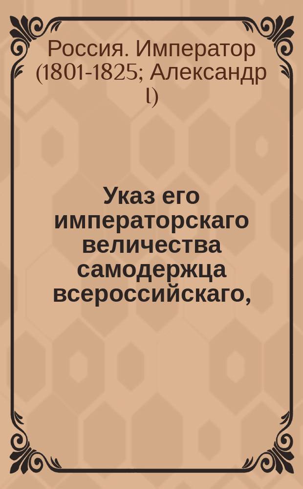 Указ его императорскаго величества самодержца всероссийскаго, : О рассылке и исполнении именного указа от 5 мая 1803 года о высочайше утвержденном штате Департамента министра военных морских сил : Из Правительствующаго Сената