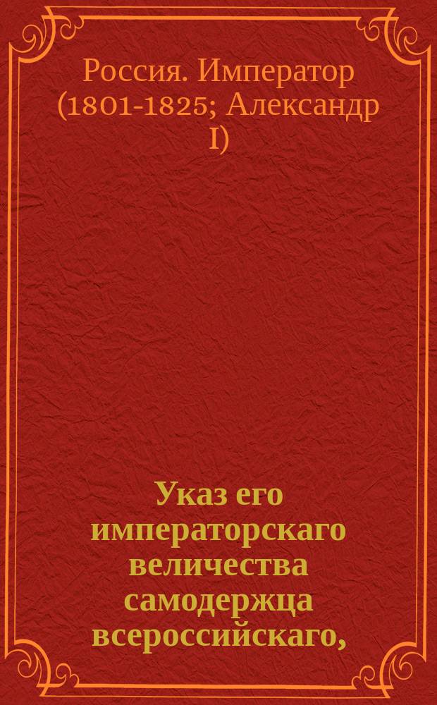 Указ его императорскаго величества самодержца всероссийскаго, : О предписании всем присутственным местам, чтоб на продаваемые разных чинов людьми зечетные рекрутские квитанции, совершаемы были купчие не ниже положенной за рекрута цены 360 рублей : Из Правительствующаго Сената