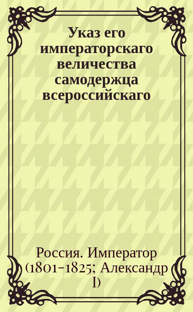 Указ его императорскаго величества самодержца всероссийскаго : О рассылке именного указа от 24 июня 1803 года о повинностях обывателей города Санктпетербурге : Из Правительствующаго Сената