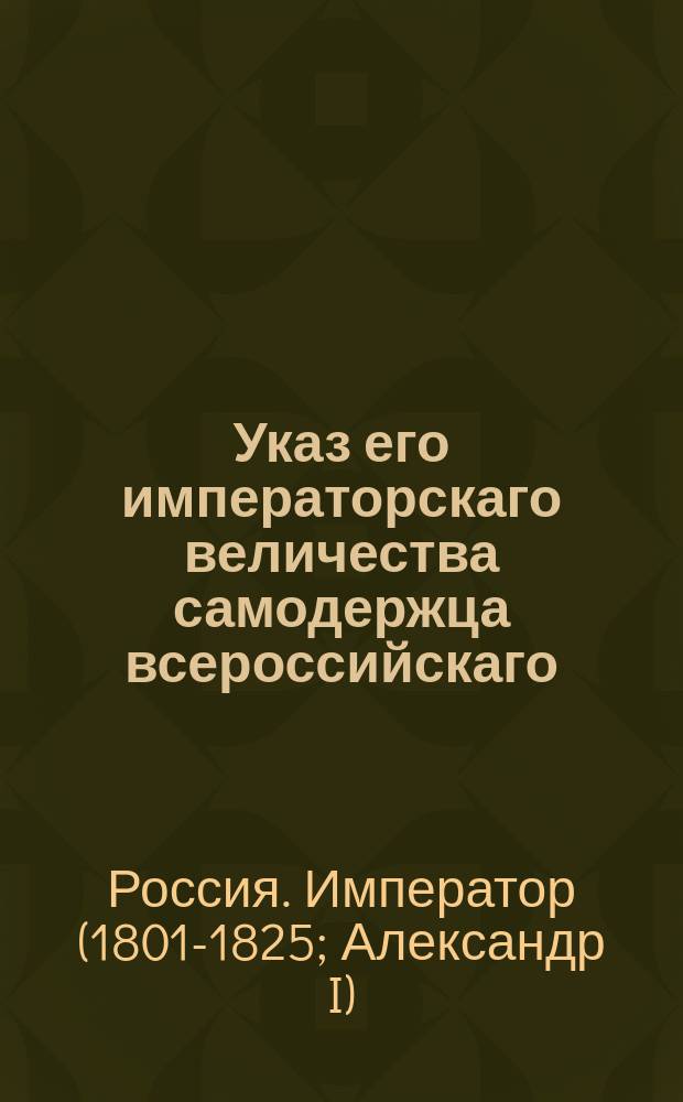 Указ его императорскаго величества самодержца всероссийскаго : Об однопроцентном сборе, в пользу городов собираемом от питейного откупа : Из Правительствующаго Сената