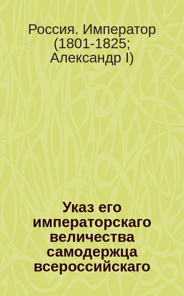 Указ его императорскаго величества самодержца всероссийскаго : О рассылке и исполнении именного указа от 9 июля 1803 года о высочайше утвержденных мундирах для Малороссийских губерний : Из Правительствующаго Сената