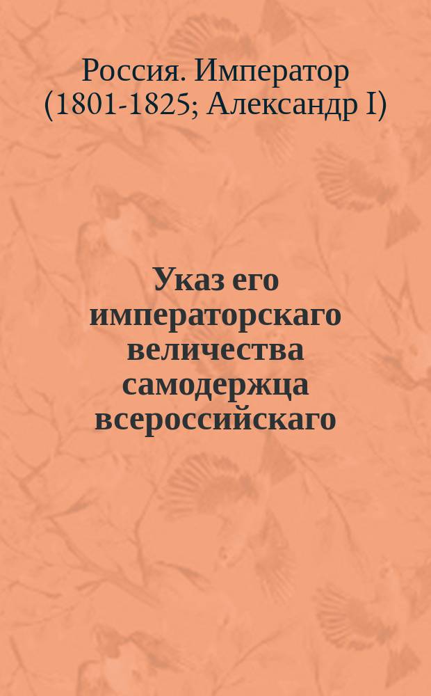 Указ его императорскаго величества самодержца всероссийскаго : О имении неослабного смотрения за караулами при казенных денежных кладовых и о содержании их в должном порядке : Из Правительствующаго Сената