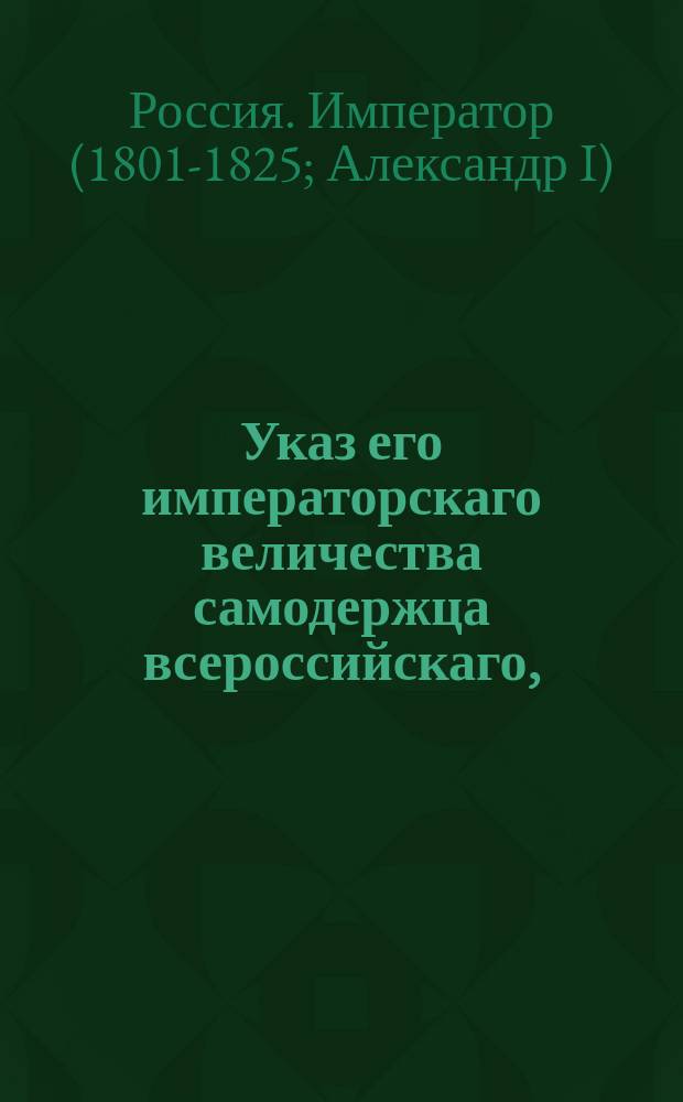 Указ его императорскаго величества самодержца всероссийскаго, : О нерассылке подорожных бланков к городничим для выдачи желающим : Из Правительствующаго Сената