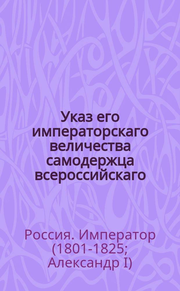 Указ его императорскаго величества самодержца всероссийскаго : О запрещении продажи с публичных торгов по претензиям частных лиц заложенных в опекунских советах недвижимых имений и о запрещении перевода крестьян из тех имений в другие губернии без согласия опекунских советов : Из Правительствующаго Сената