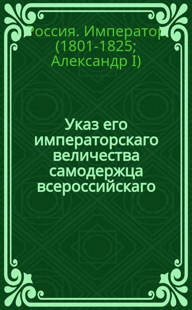 Указ его императорскаго величества самодержца всероссийскаго : О запрещении заводить в удельных имениях питейные дома без согласия Удельного департамента : Из Правительствующаго Сената