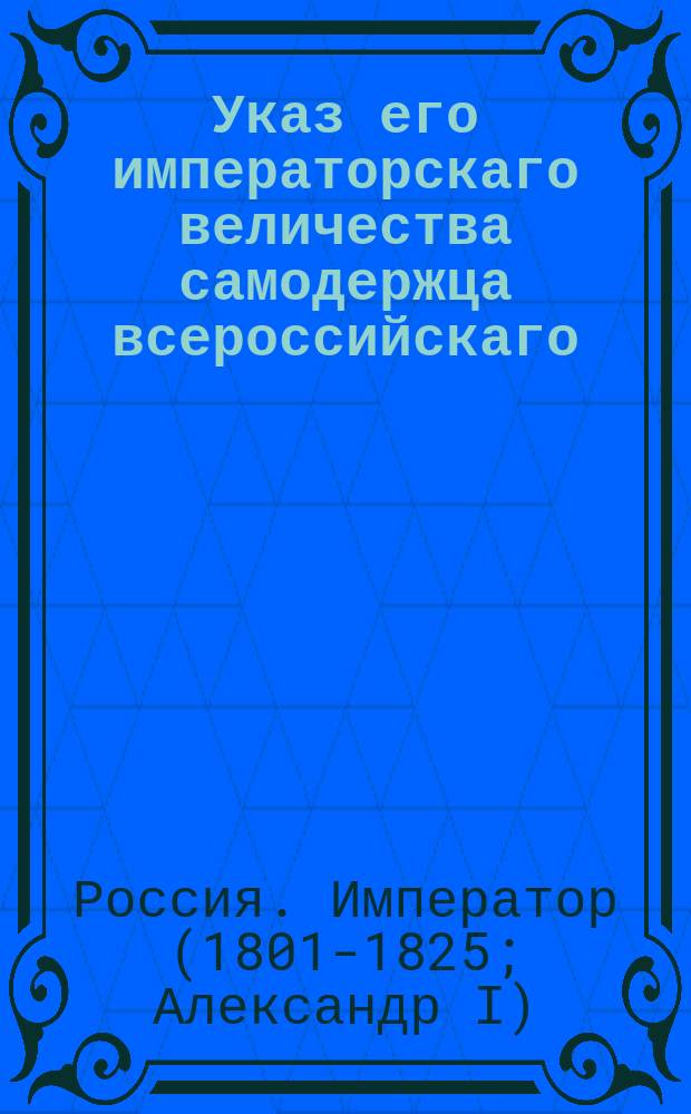 Указ его императорскаго величества самодержца всероссийскаго : О порядке взимания пошлины с крестьян Ковской, Калкацкой и Талицкой вотчин Новгородской губернии, занимающихся строительством барок : Из Правительствующаго Сената