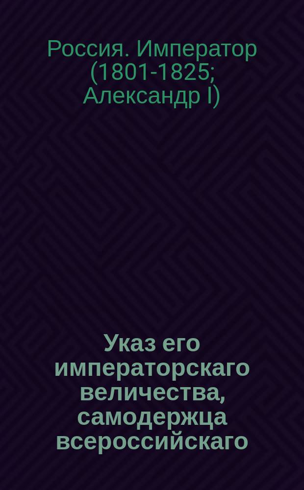 Указ его императорскаго величества, самодержца всероссийскаго : О оставлении уездных казначеев в тех же самых местах, на другое и далее трехлетие : Из Правительствующаго Сената