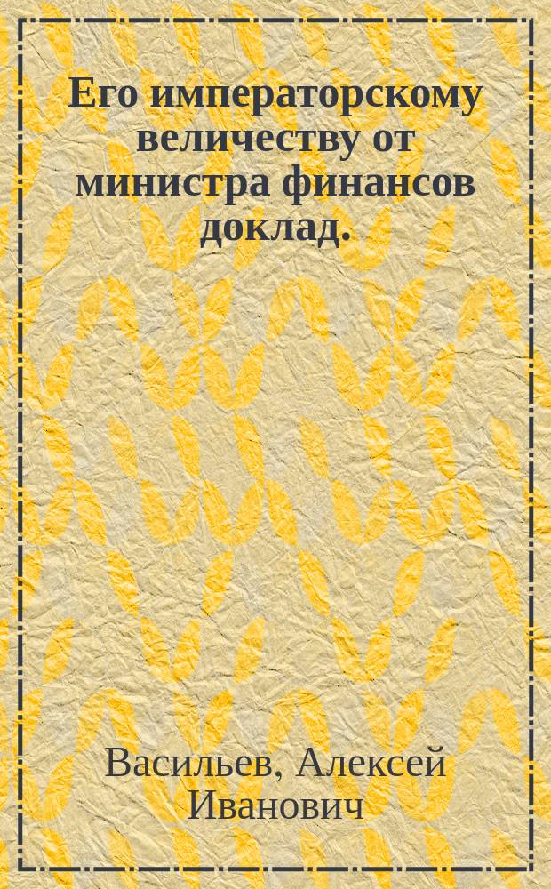Его императорскому величеству от министра финансов доклад. : О возложении попечения на губернаторов о мостах и дорогах, и всю оную часть перенесть и присоединить к губернским правлениям, и при нем ведомость, с расписанием на содержание мостов и перевозов
