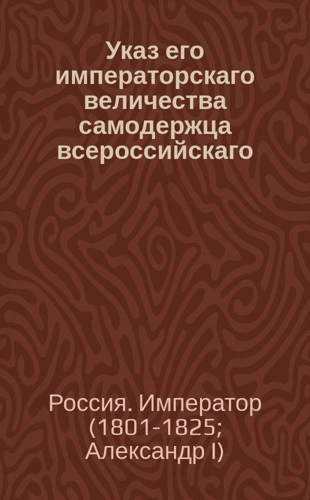 Указ его императорскаго величества самодержца всероссийскаго : О разделении и управлении Иркутской губернии на семь уездов, с присовокуплением к тому восьмого портового города Охотска : Из Правительствующаго Сената