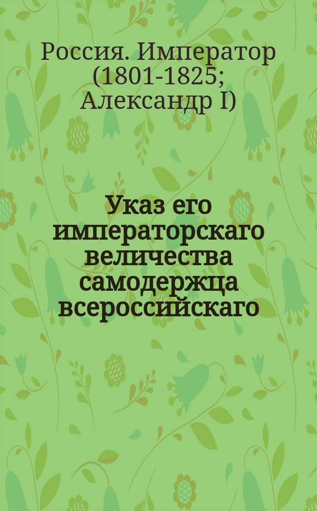 Указ его императорскаго величества самодержца всероссийскаго : О делах метрики, кои должны быть под наблюдением обер-прокурора, 3-го департамента Сената : Из Правительствующаго Сената