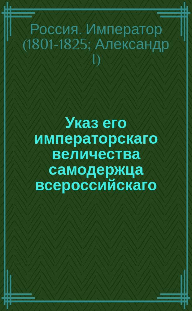 Указ его императорскаго величества самодержца всероссийскаго : О вызове желающих к торгам на будущий с 1807 по 1811 год винный откуп, и при оном Проект условий : Из Правительствующаго Сената