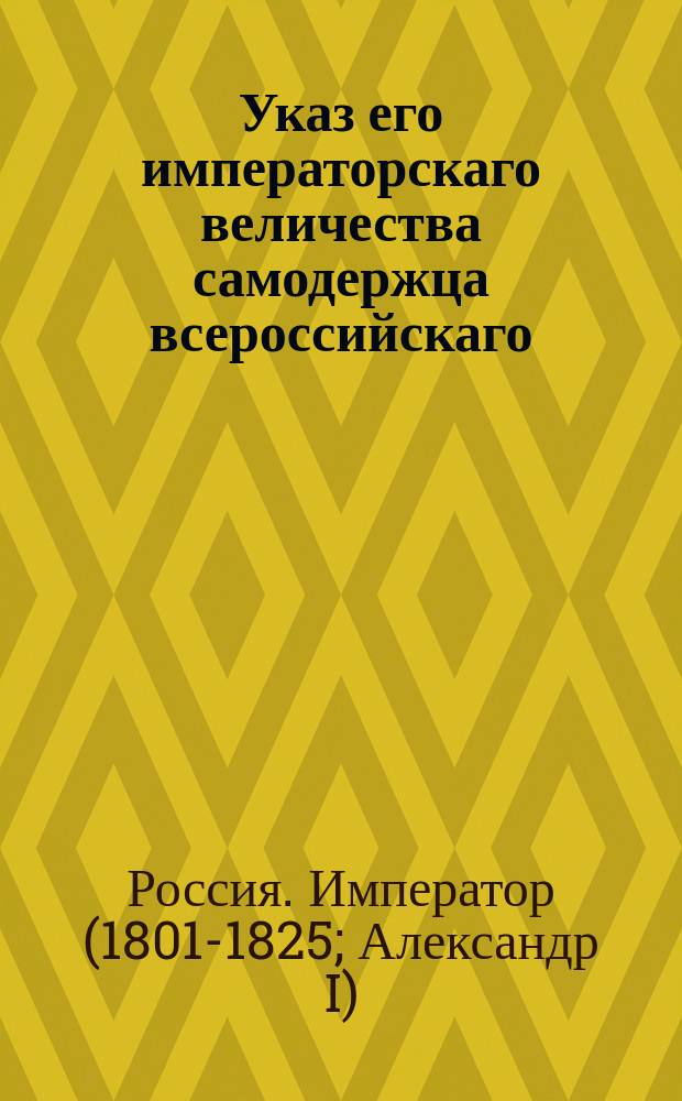 Указ его императорскаго величества самодержца всероссийскаго : О внесении в метрические книги вступающих в браки чиновников с крепостными своими девками, и о взятии с той записки копии с распиской : Из Правительствующаго Сената