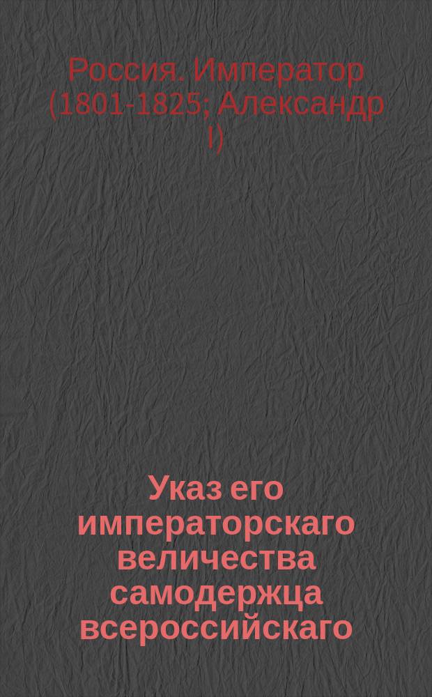 Указ его императорскаго величества самодержца всероссийскаго : О взыскивании в губерниях: Саратовской, Астраханской и Кавказской, за розданныя под поселение земли с владельцов, по силе высочайшаго 11 октября 1803 года указа пяти-копеечной поземельной подати : Из Правительствующаго Сената