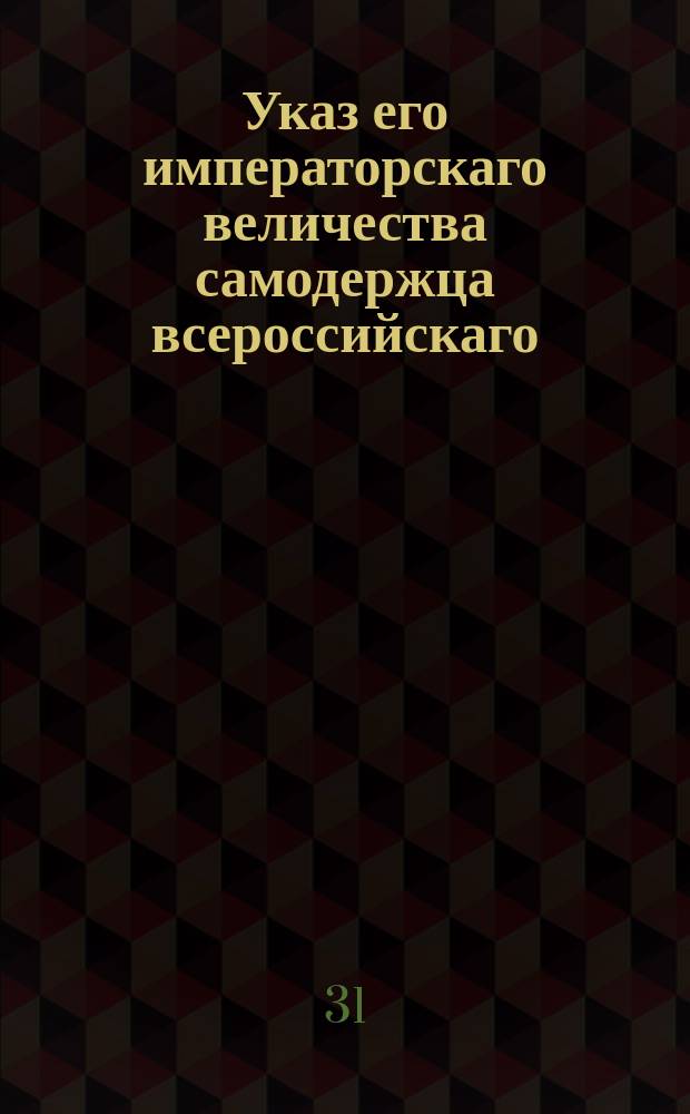 Указ его императорскаго величества самодержца всероссийскаго : О том, чтобы из заложенных в банк имений чинить уплату по условиям и приговорам судебных мест, в случае же неплатежа, брать имение в опеки, или под присмотр земских полиций : Из Правительствующаго Сената