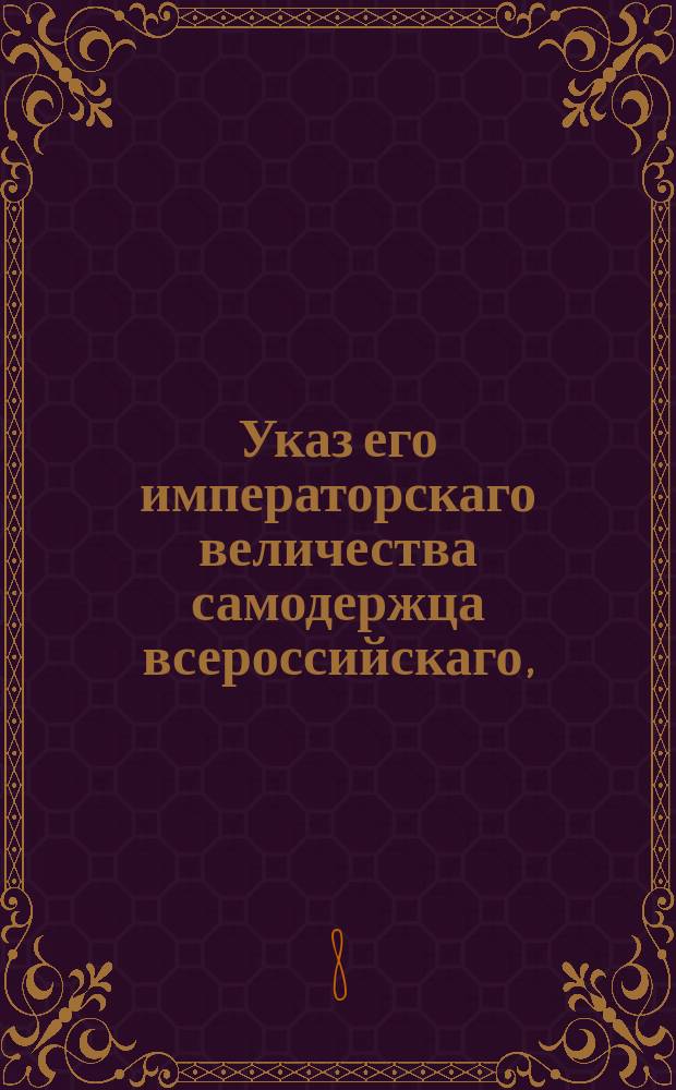 Указ его императорскаго величества самодержца всероссийскаго, : О сроках по делам чиновников, кои находятся в заграничной армии, считая оный с 1 го сентября сего года : Из Правительствующаго Сената объявляется всенародно