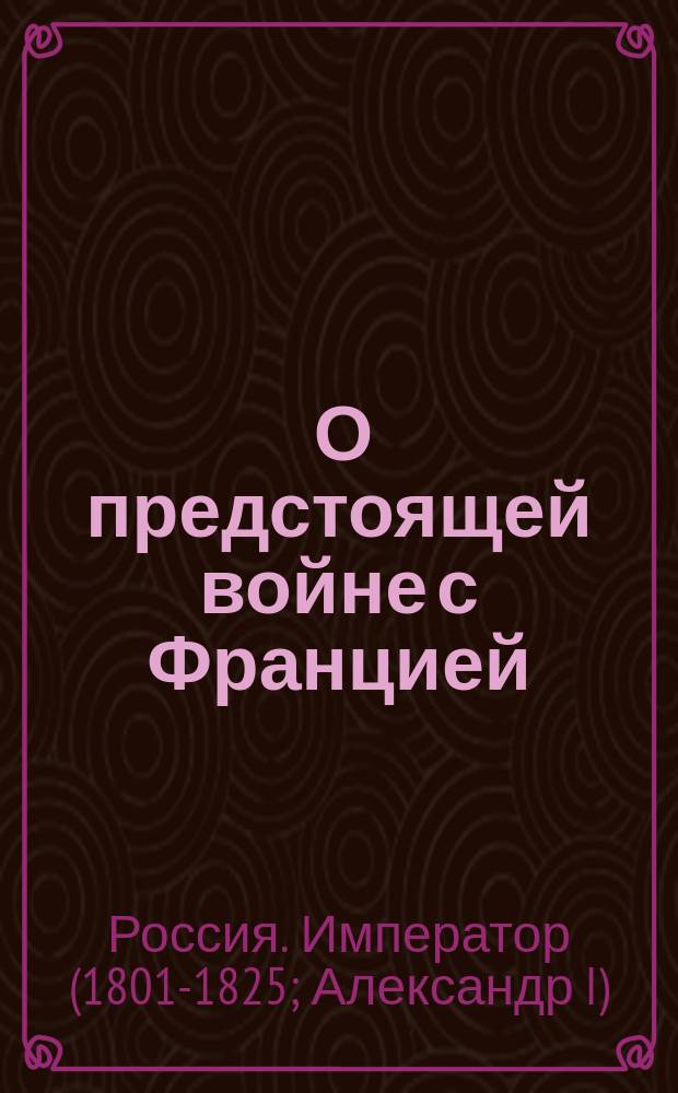 [О предстоящей войне с Францией] : Манифест Александра I от 30 авг. 1806 г.