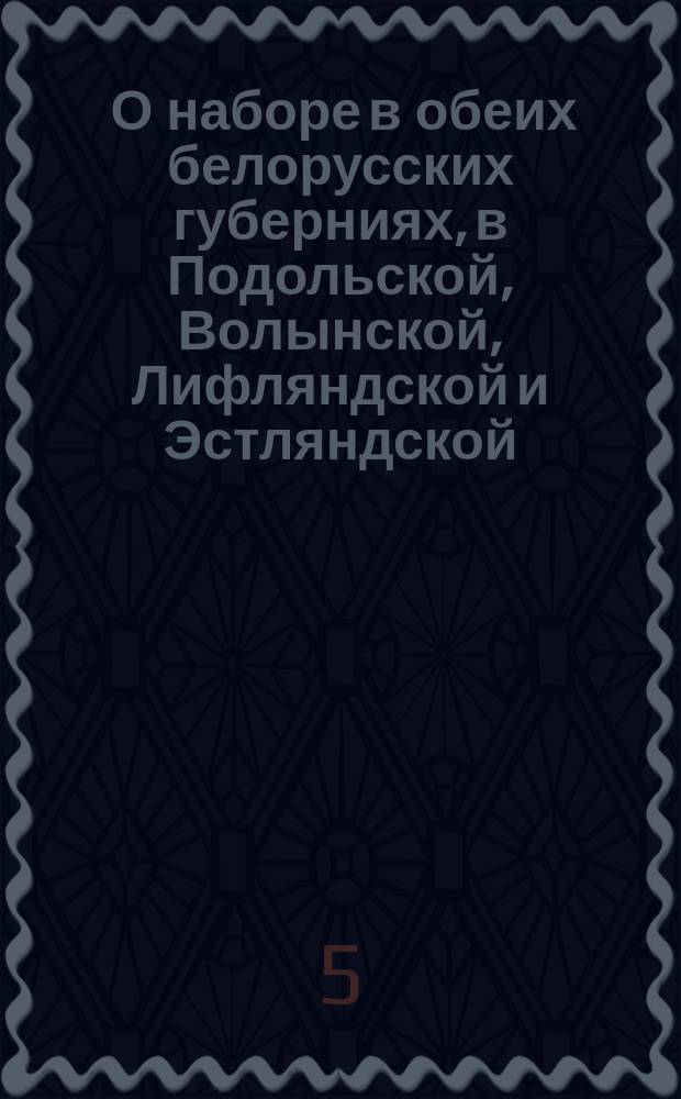 [О наборе в обеих белорусских губерниях, в Подольской, Волынской, Лифляндской и Эстляндской, с 500 душ по пяти рекрут и сборе с сибирских губерний, вместо рекрут, деньгами, за каждого по 20 рублей] : Манифест Александра I от 1 июля 1812 г.