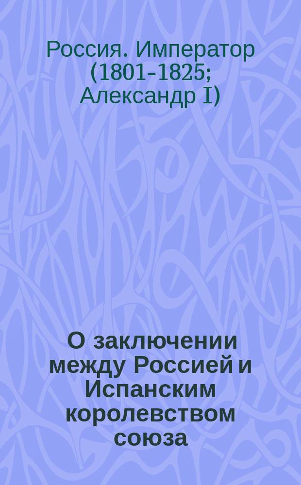 [О заключении между Россией и Испанским королевством союза] : Манифест Александра I от 7 нояб. 1812 г.
