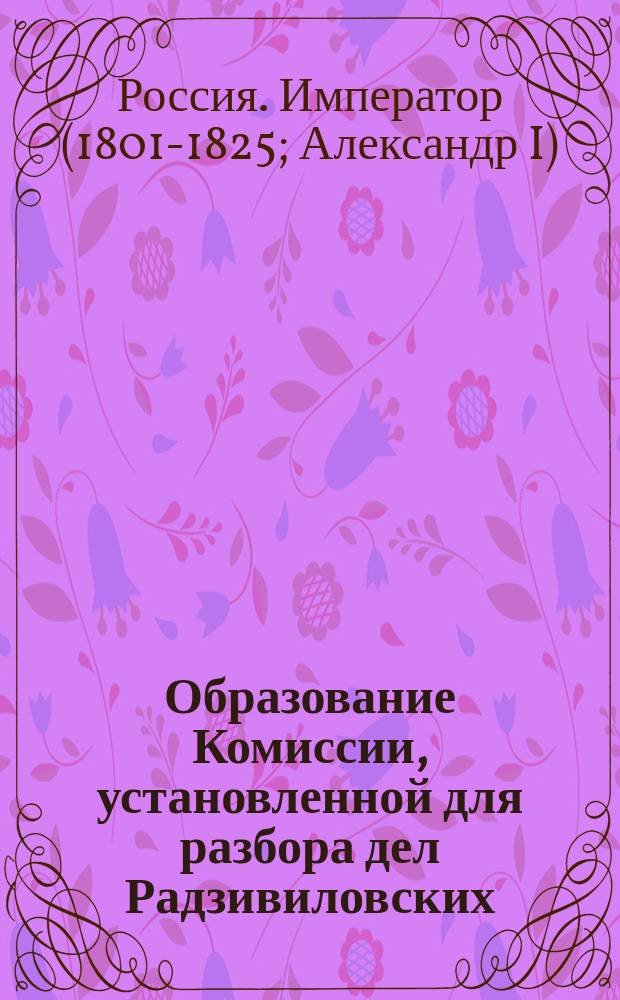 [Образование Комиссии, установленной для разбора дел Радзивиловских] : Манифест Александра I от 6 авг. 1816 г.
