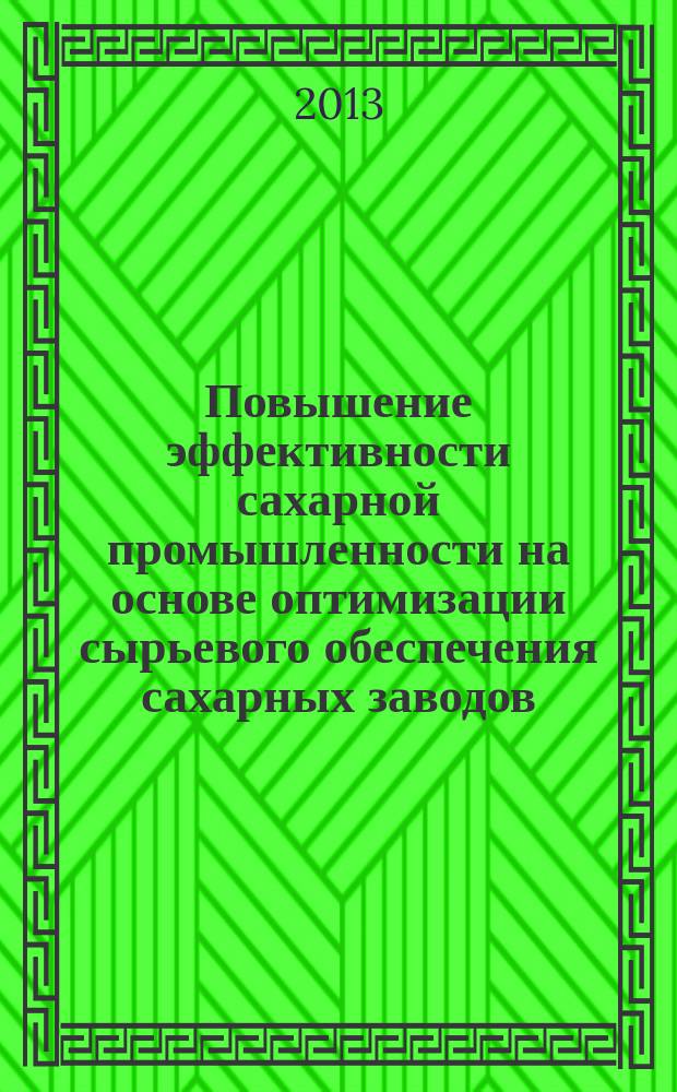 Повышение эффективности сахарной промышленности на основе оптимизации сырьевого обеспечения сахарных заводов : монография