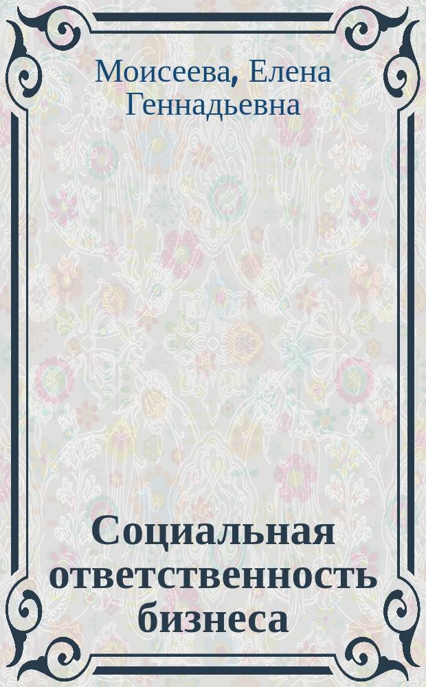 Социальная ответственность бизнеса : учебное пособие (практикум) для студентов, обучающихся по направлению подготовки 09.03.02 "Информационные системы и технологии", профиль "Информационные системы и технологии в бизнесе"