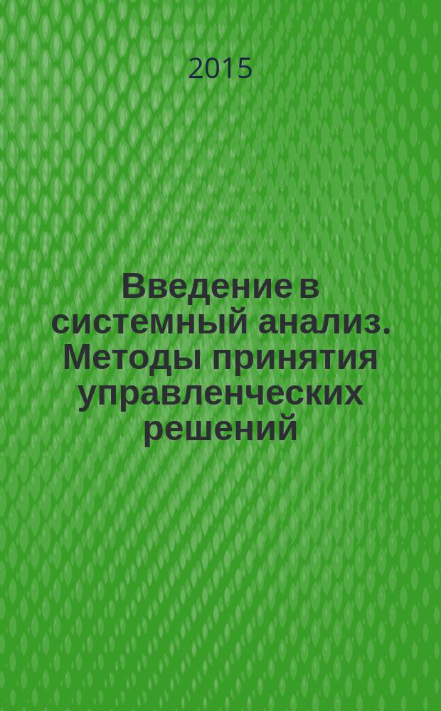 Введение в системный анализ. Методы принятия управленческих решений : учебное пособие : для студентов-ускоренников и студентов дневного обучения направления "Информационные системы и технологии"