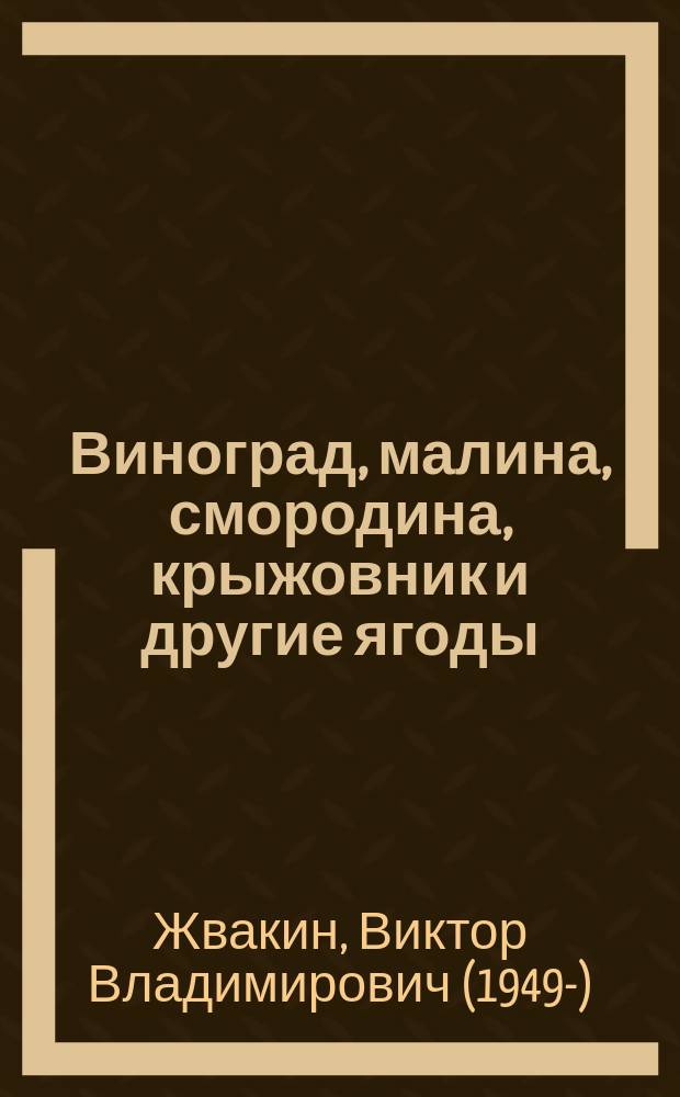 Виноград, малина, смородина, крыжовник и другие ягоды : секреты отличных урожаев в средней полосе и на севере России