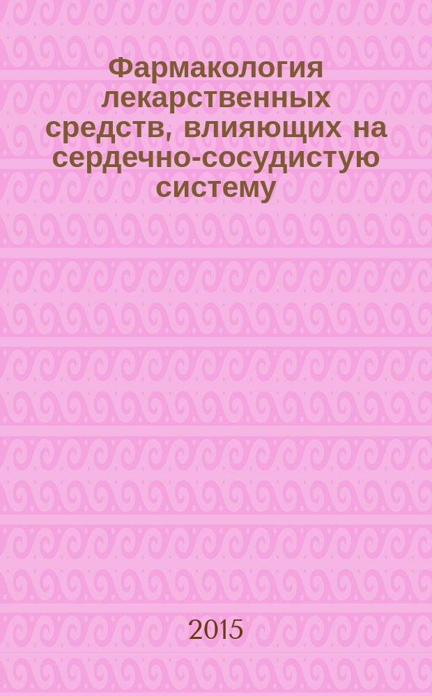Фармакология лекарственных средств, влияющих на сердечно-сосудистую систему : учебное пособие : для специальностей: 060101 - Лечебное дело, 060103 - Педиатрия, 060301 - Фармация, 060105 - Медико-профилактическое дело
