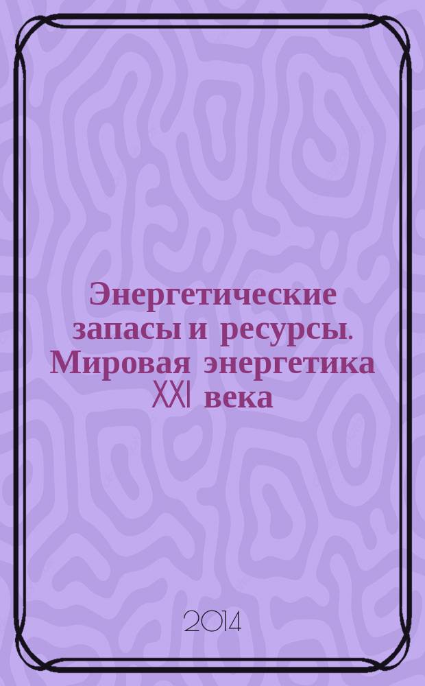 Энергетические запасы и ресурсы. Мировая энергетика XXI века : монография : в 2 т