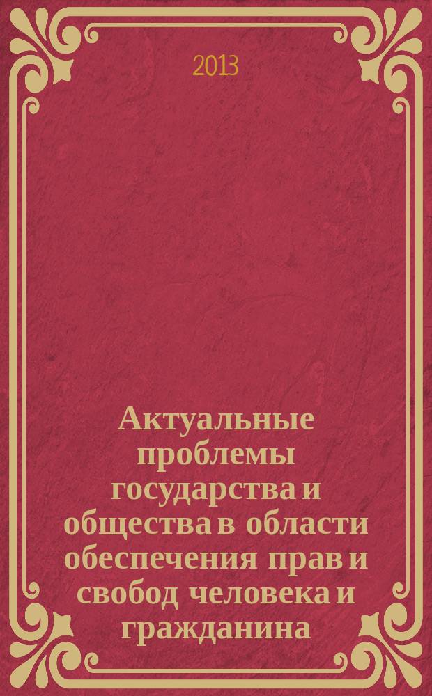 Актуальные проблемы государства и общества в области обеспечения прав и свобод человека и гражданина : материалы Международной научно-практической конференции (посвящена 65-й годовщине со дня принятия Всеобщей декларации прав человека и 20-й годовщине принятия Конституции Российской Федерации), 28 ноября 2013 года. Ч. 3