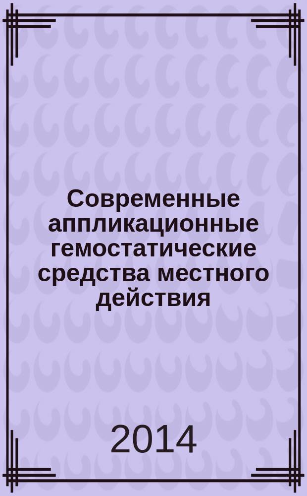 Современные аппликационные гемостатические средства местного действия : пособие для врачей, клинических ординаторов