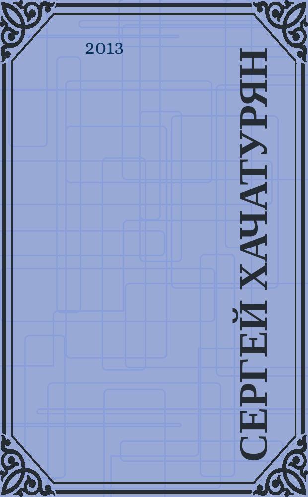 Сергей Хачатурян : "Все остается людям" : о жизни, личности и деятельности известного промышленника и мецената Сергея Грантовича Хачатуряна (1955-2012)