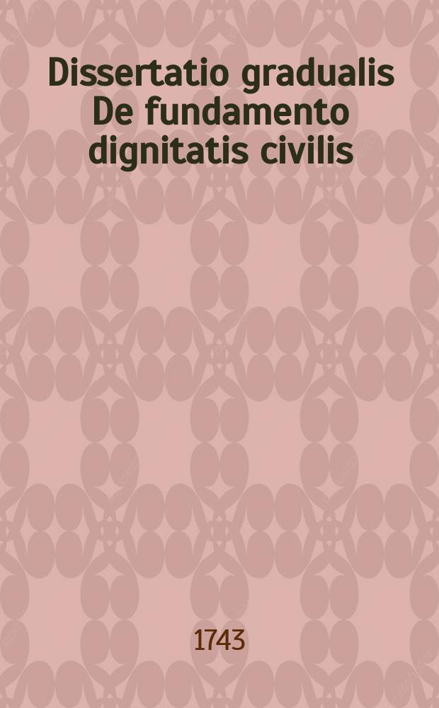 Dissertatio gradualis De fundamento dignitatis civilis