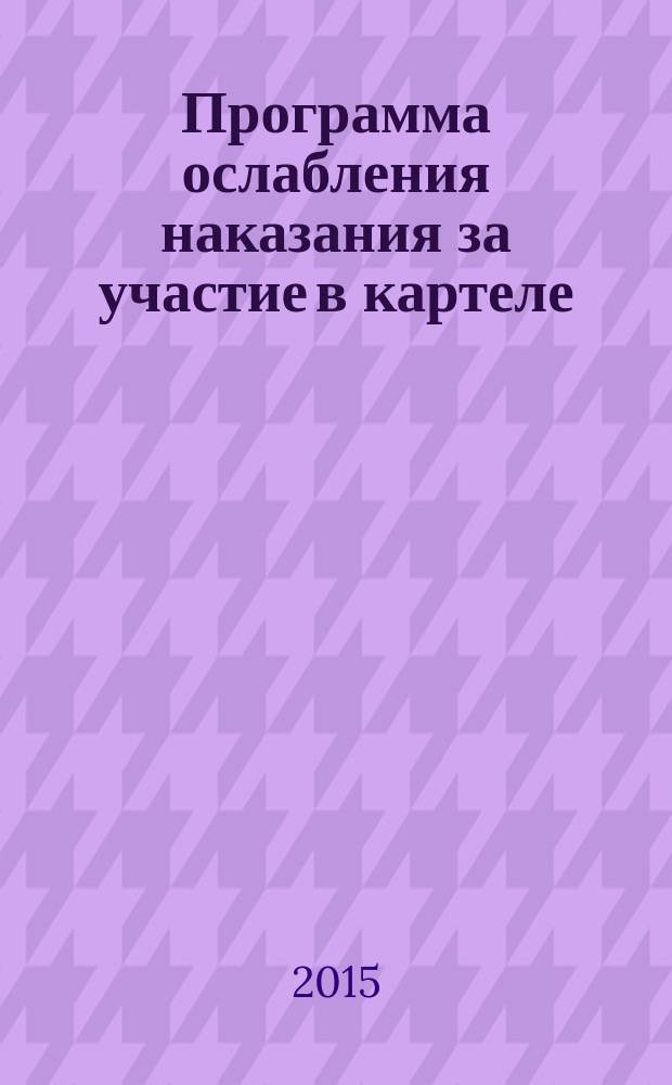 Программа ослабления наказания за участие в картеле : проблемное поле, структурные альтернативы и эффекты