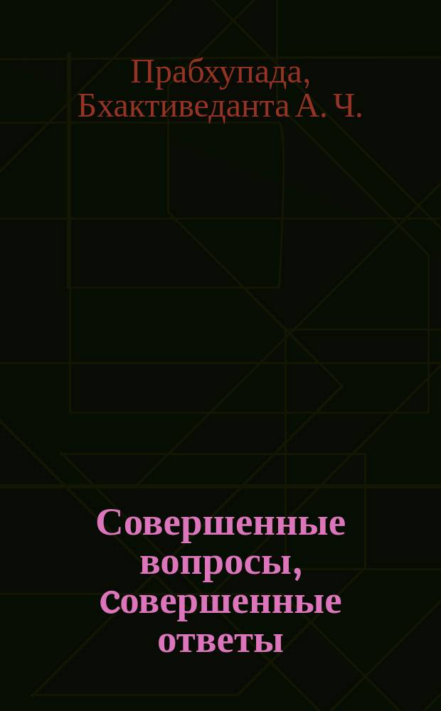 Совершенные вопросы, cовершенные ответы : беседы Его Божественной Милости А. Ч. Бхактиведанты Свами Прабхупады, ачарьи-основателя Международного общества сознания Кришны, и Боба Коэна, сотрудника Корпуса Мира в Индии : перевод с английского
