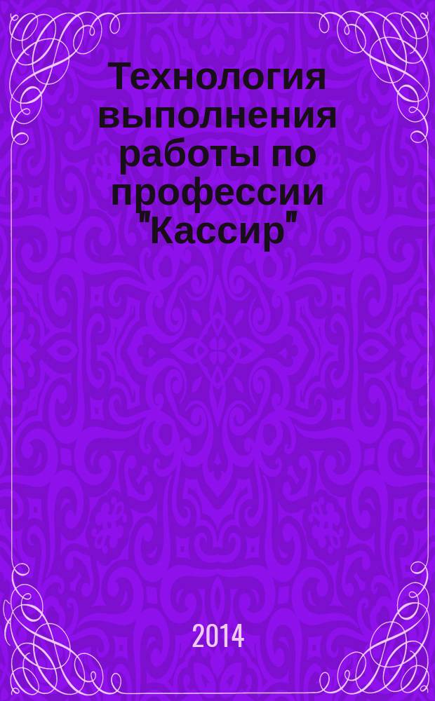 Технология выполнения работы по профессии "Кассир" : учебное пособие для студентов по специальности 080114.51 Экономика и бухгалтерский учет (по отраслям)