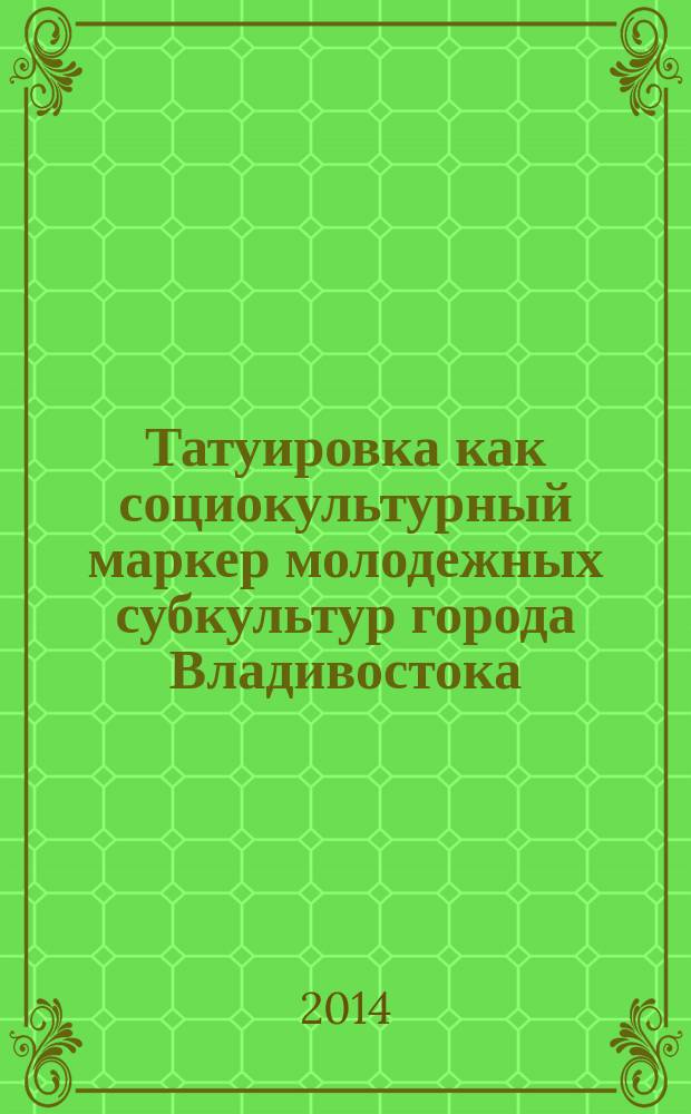 Татуировка как социокультурный маркер молодежных субкультур города Владивостока (конец XX - начало XXI века) : монография