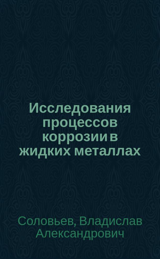 Исследования процессов коррозии в жидких металлах : монография