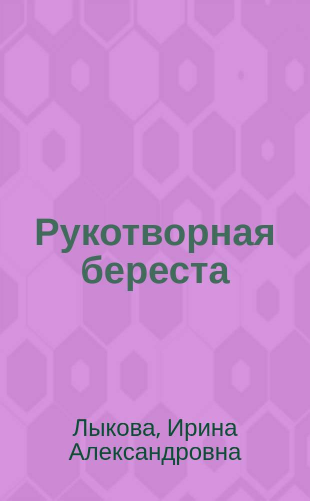Рукотворная береста : художественный альбом для детского творчества : учебно-методическое пособие для воспитателей, учителей начальной школы, педагогов дополнительного образования и родителей : соответствует ФГОС : 0+